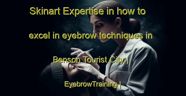 Skinart Expertise in how to excel in eyebrow techniques in Benson Tourist City | EyebrowTraining | EyebrowClasses | SkinartTraining-United States